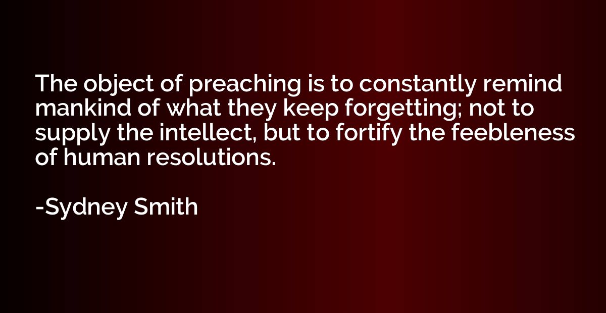 The object of preaching is to constantly remind mankind of w