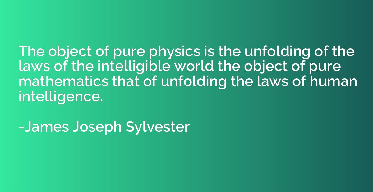 The object of pure physics is the unfolding of the laws of t