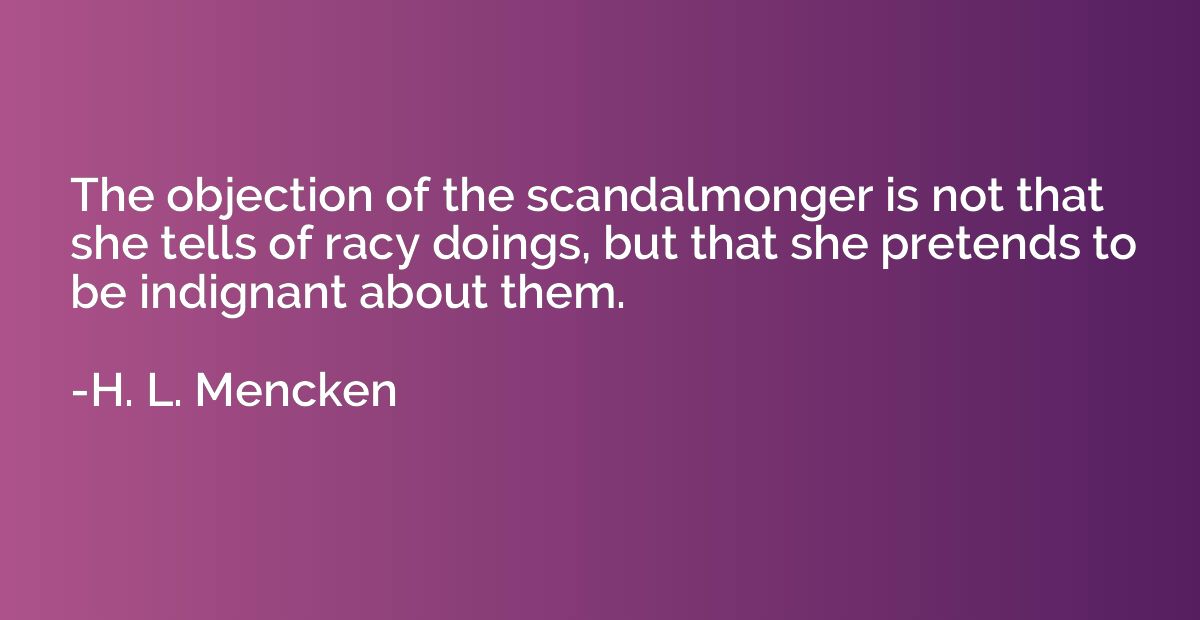 The objection of the scandalmonger is not that she tells of 