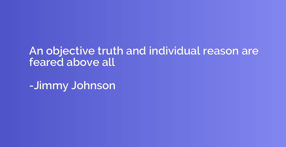 An objective truth and individual reason are feared above al