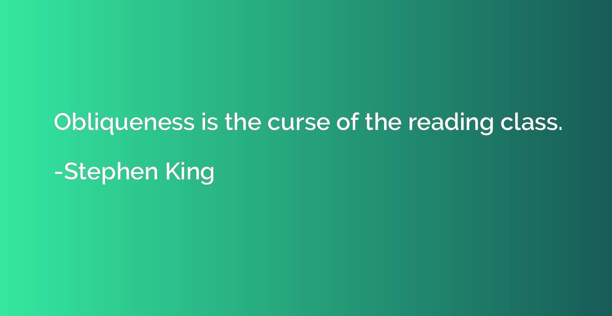 Obliqueness is the curse of the reading class.