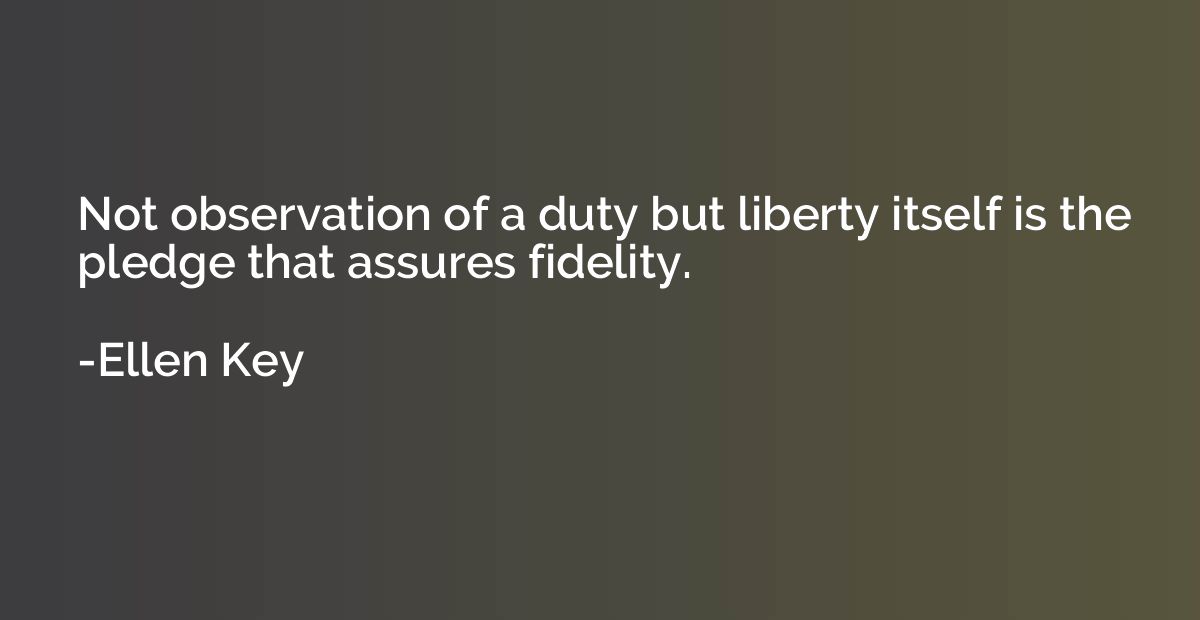 Not observation of a duty but liberty itself is the pledge t
