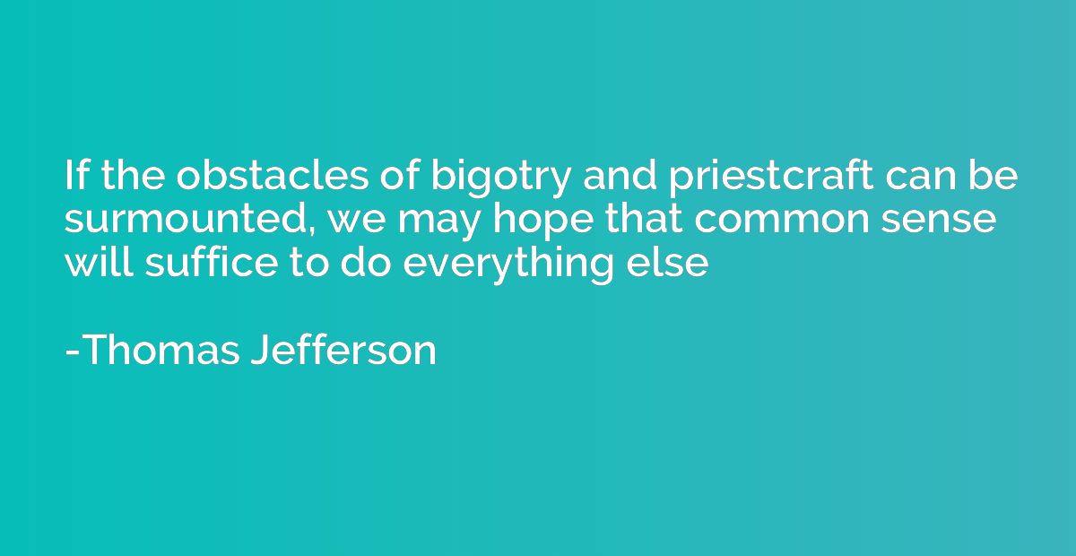 If the obstacles of bigotry and priestcraft can be surmounte