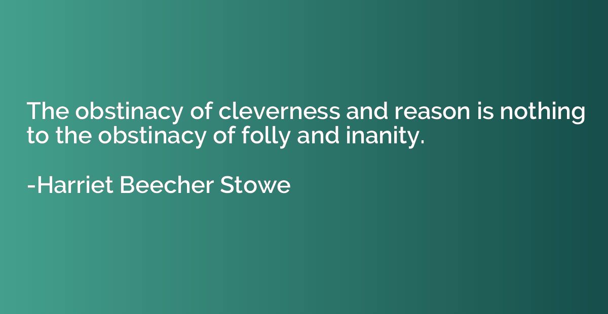 The obstinacy of cleverness and reason is nothing to the obs