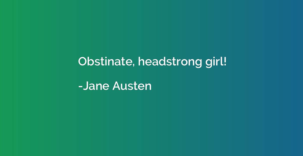 Obstinate, headstrong girl!