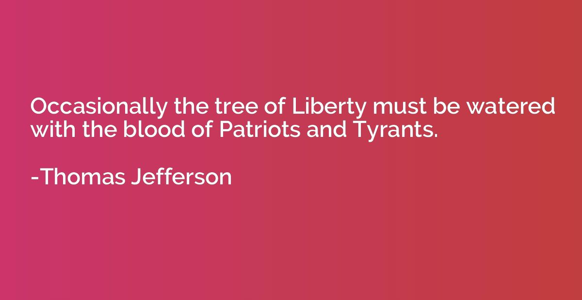 Occasionally the tree of Liberty must be watered with the bl