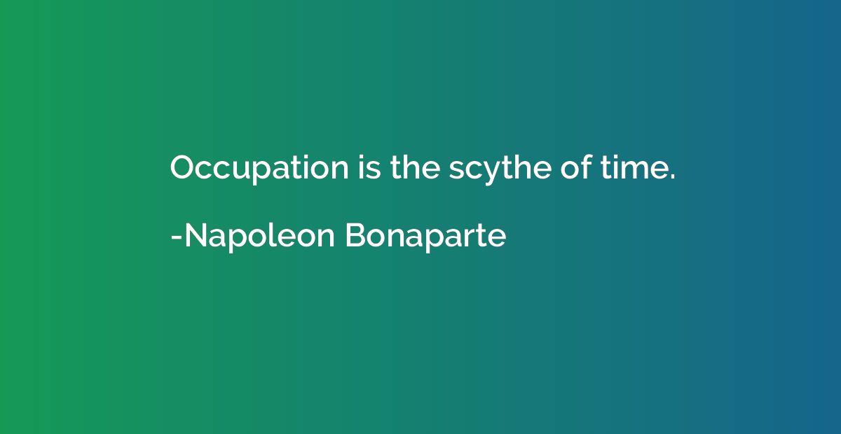 Occupation is the scythe of time.