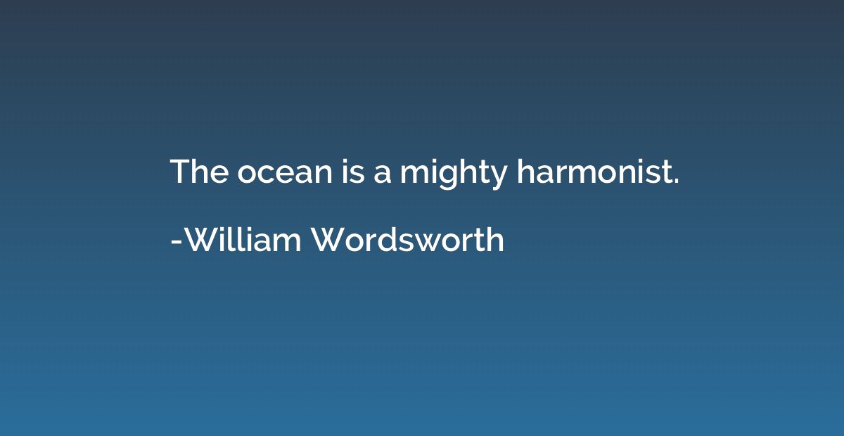 The ocean is a mighty harmonist.