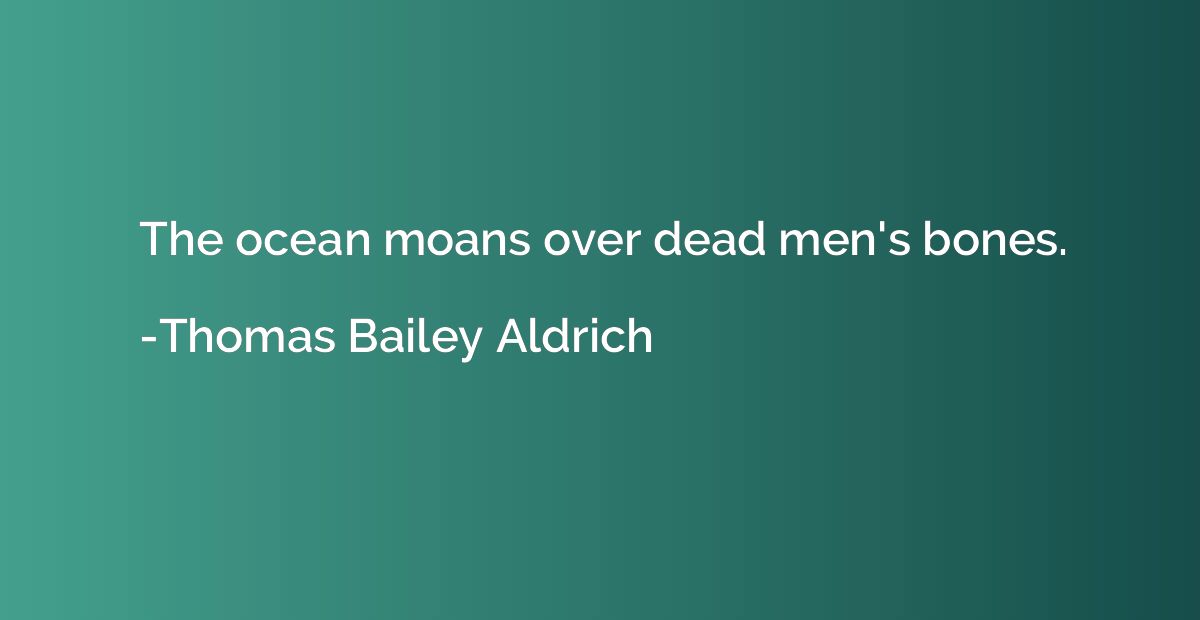 The ocean moans over dead men's bones.