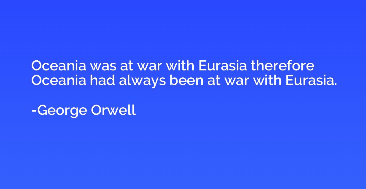 Oceania was at war with Eurasia therefore Oceania had always