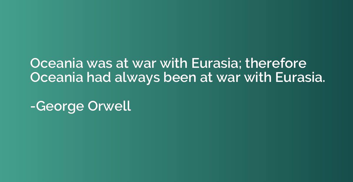 Oceania was at war with Eurasia; therefore Oceania had alway