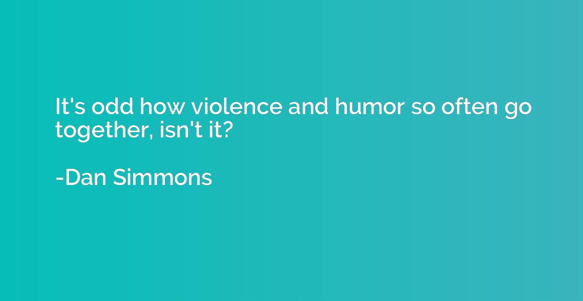 It's odd how violence and humor so often go together, isn't 