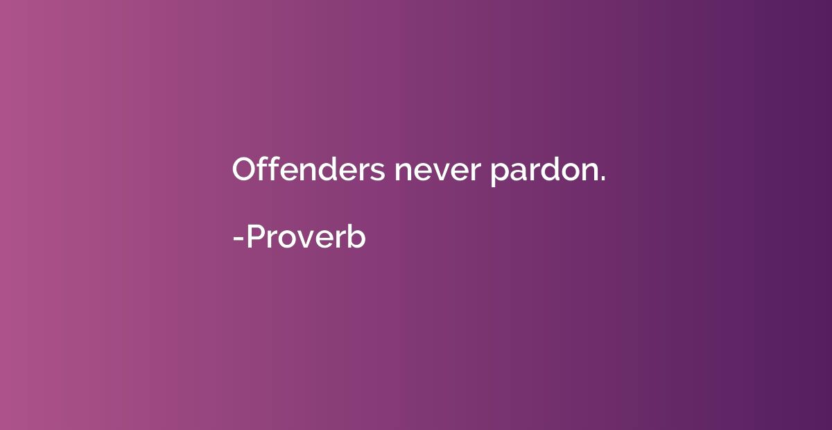 Offenders never pardon.