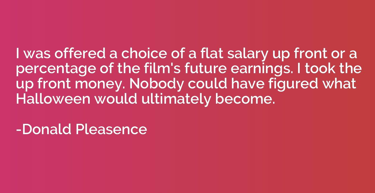 I was offered a choice of a flat salary up front or a percen