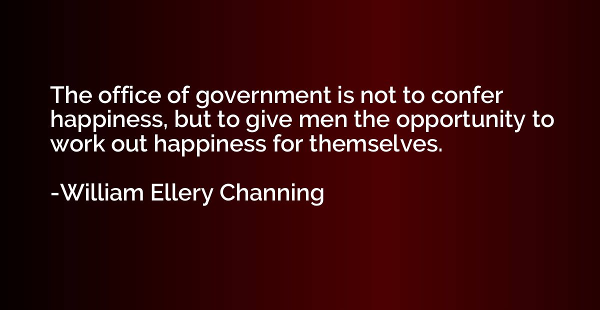 The office of government is not to confer happiness, but to 