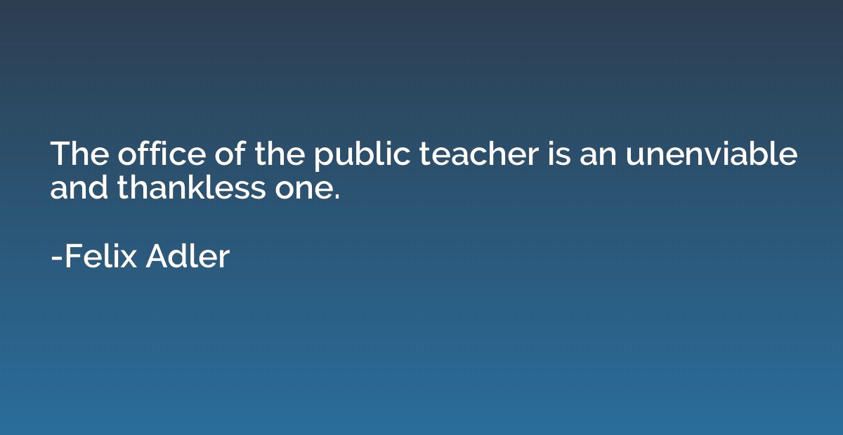 The office of the public teacher is an unenviable and thankl