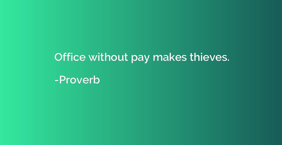 Office without pay makes thieves.