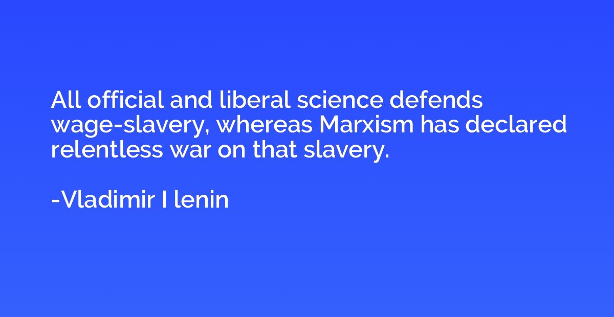 All official and liberal science defends wage-slavery, where
