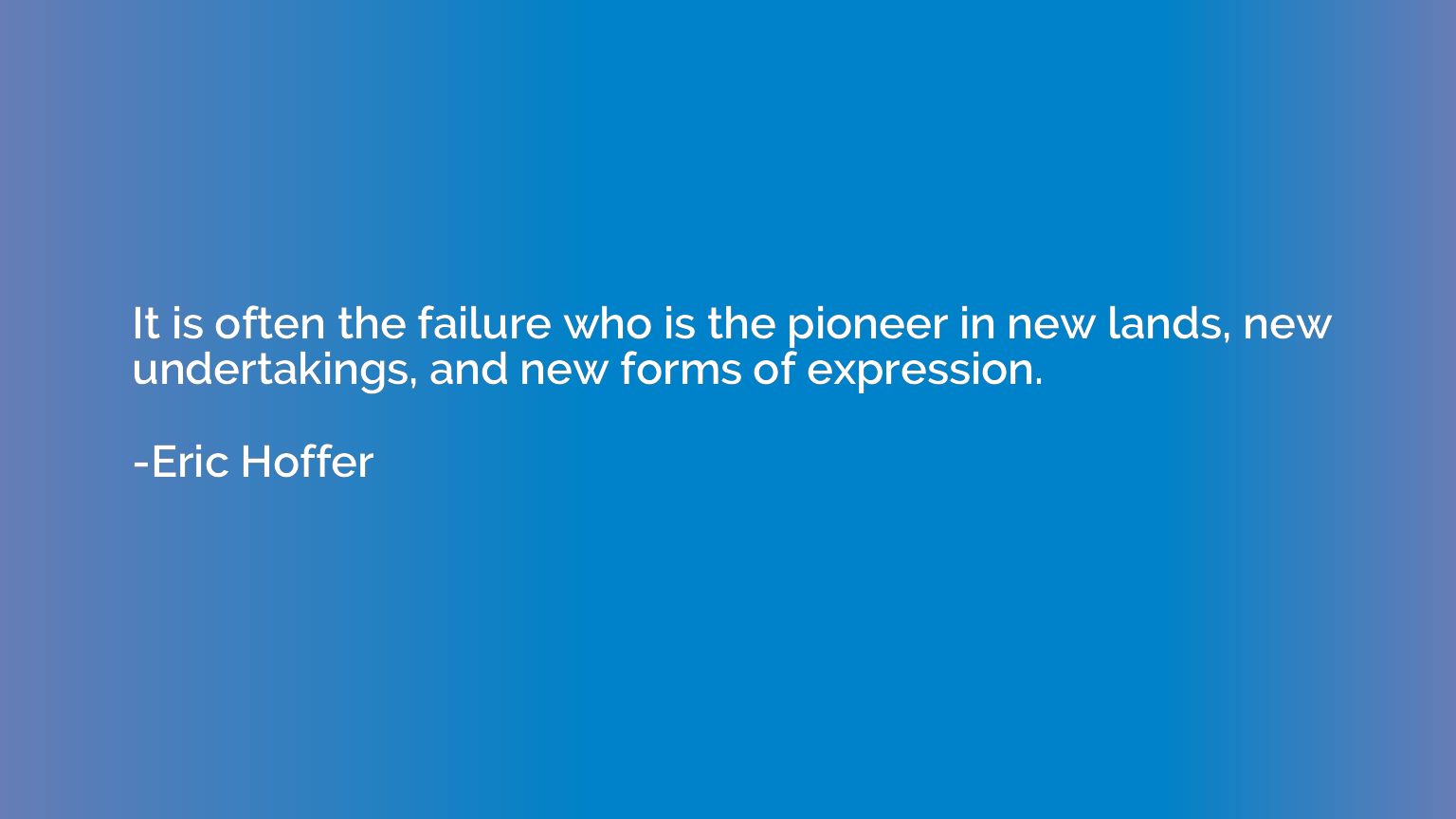 It is often the failure who is the pioneer in new lands, new
