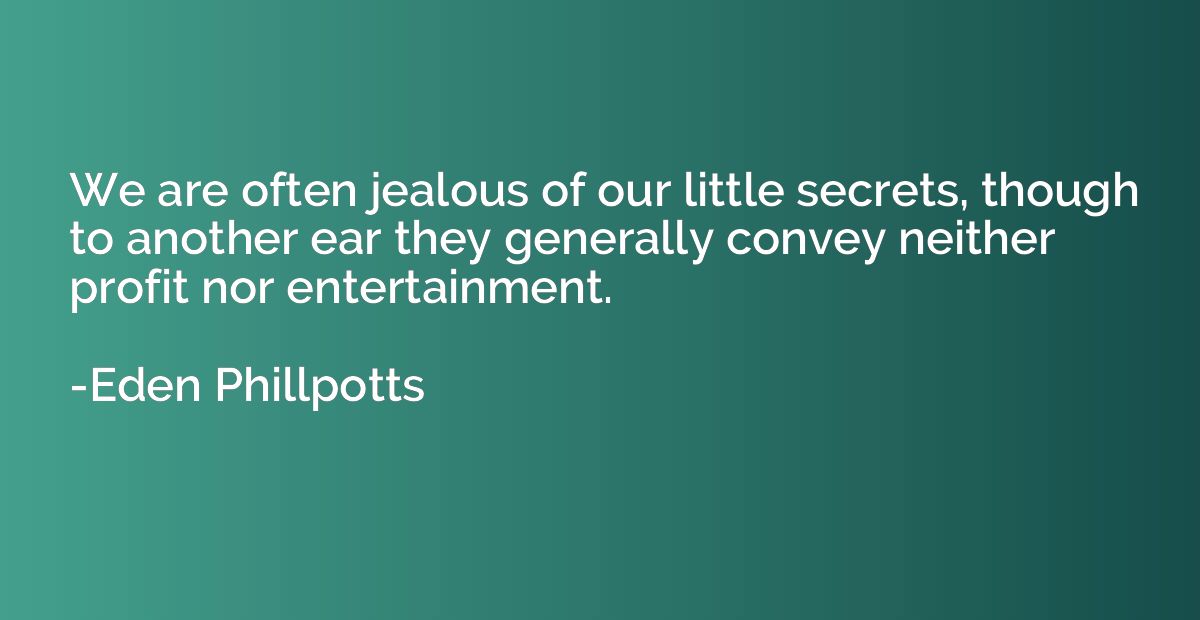 We are often jealous of our little secrets, though to anothe