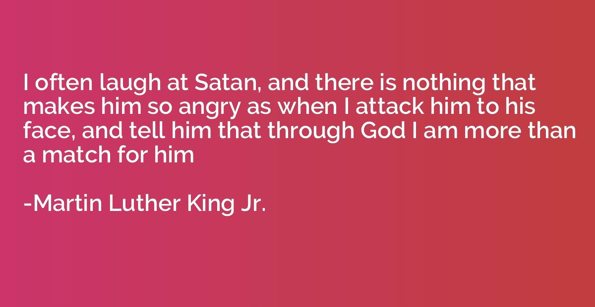 I often laugh at Satan, and there is nothing that makes him 