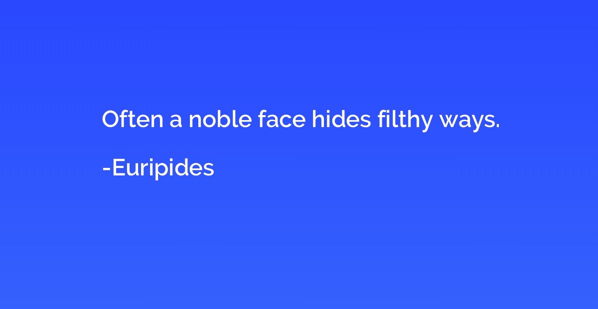 Often a noble face hides filthy ways.