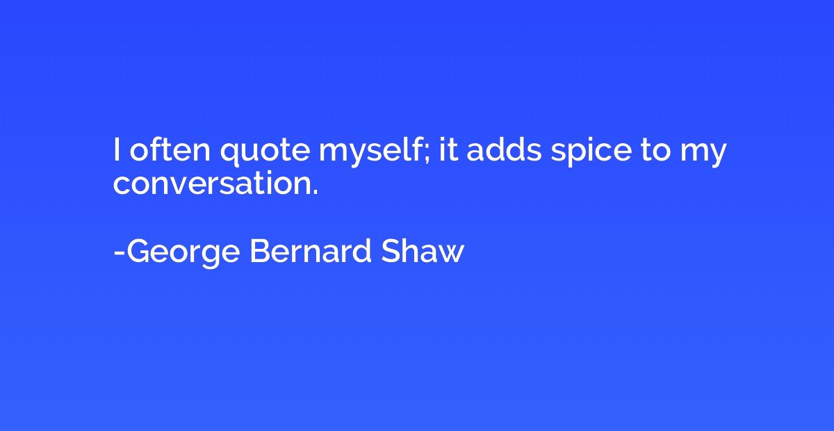 I often quote myself; it adds spice to my conversation.
