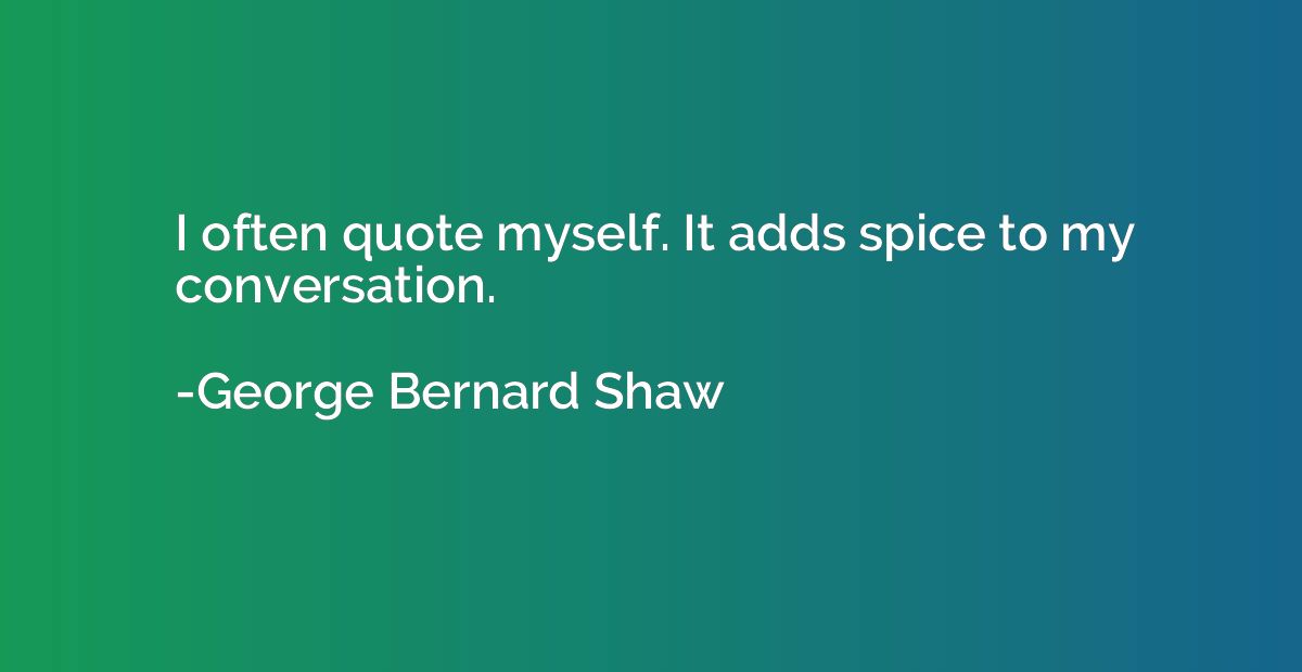 I often quote myself. It adds spice to my conversation.