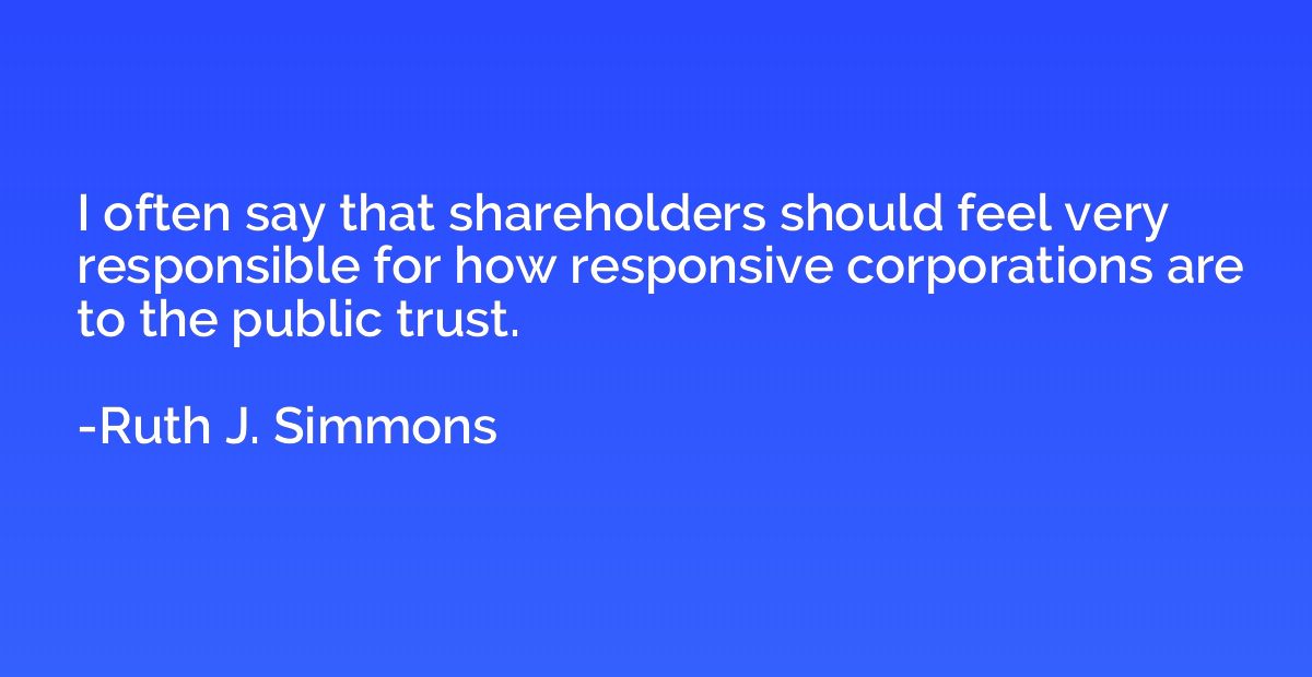 I often say that shareholders should feel very responsible f