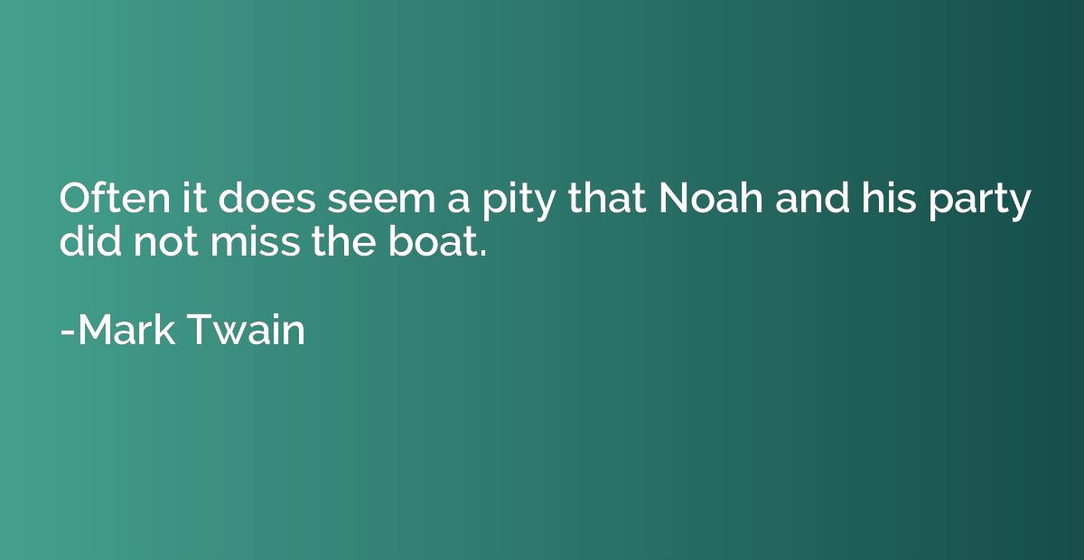 Often it does seem a pity that Noah and his party did not mi