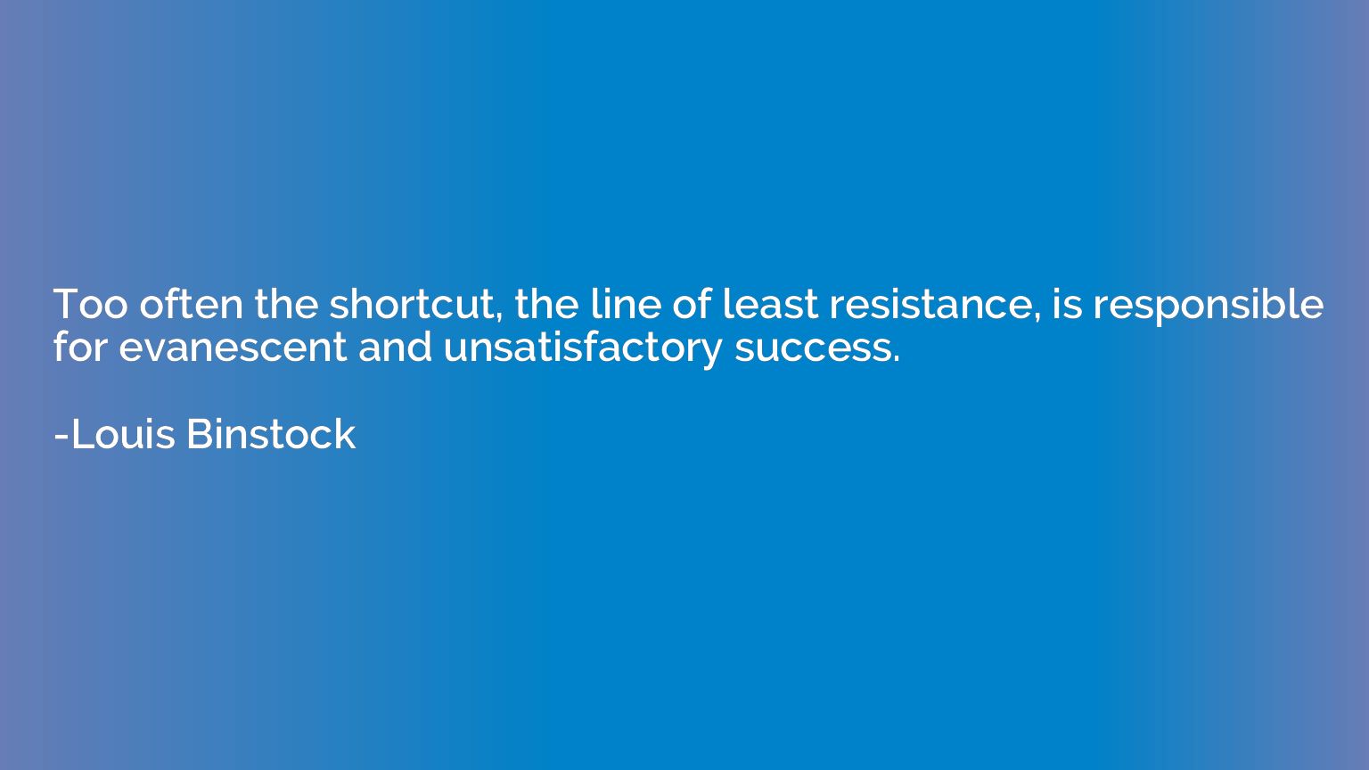 Too often the shortcut, the line of least resistance, is res