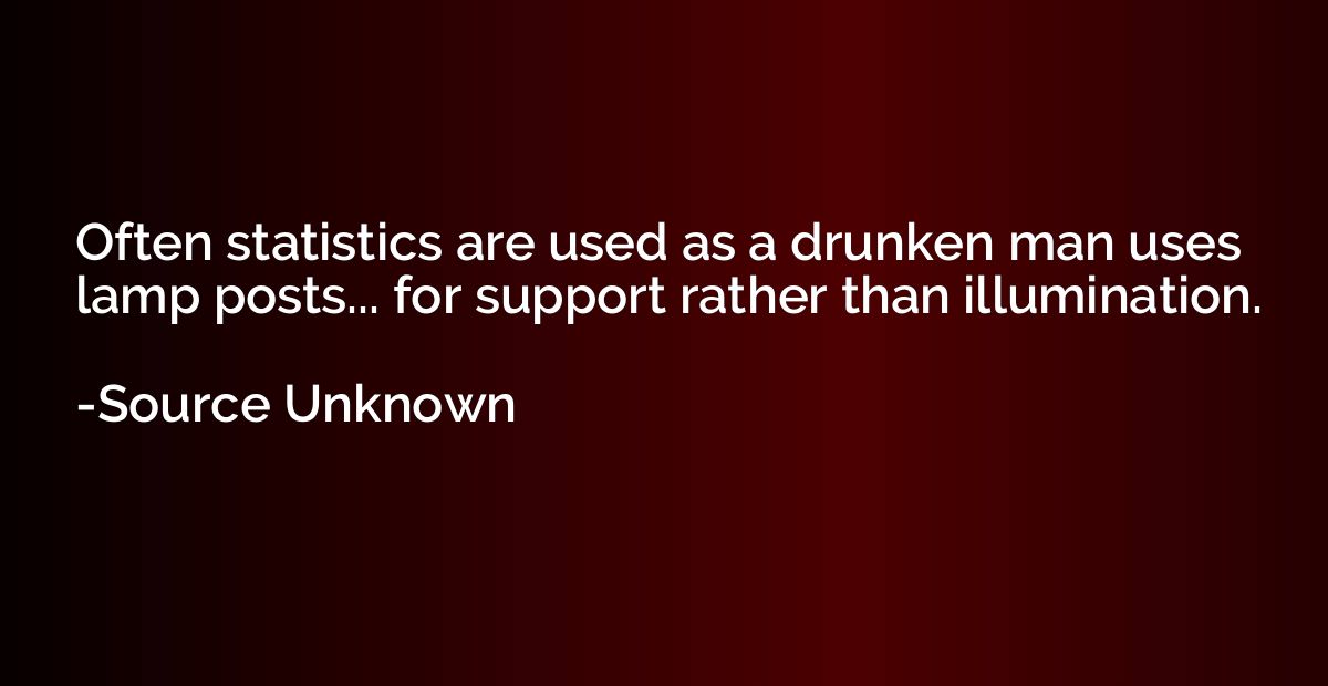 Often statistics are used as a drunken man uses lamp posts..
