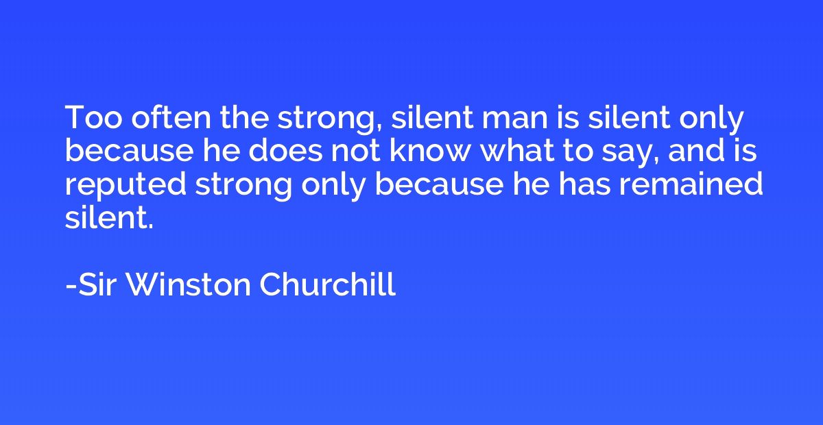 Too often the strong, silent man is silent only because he d