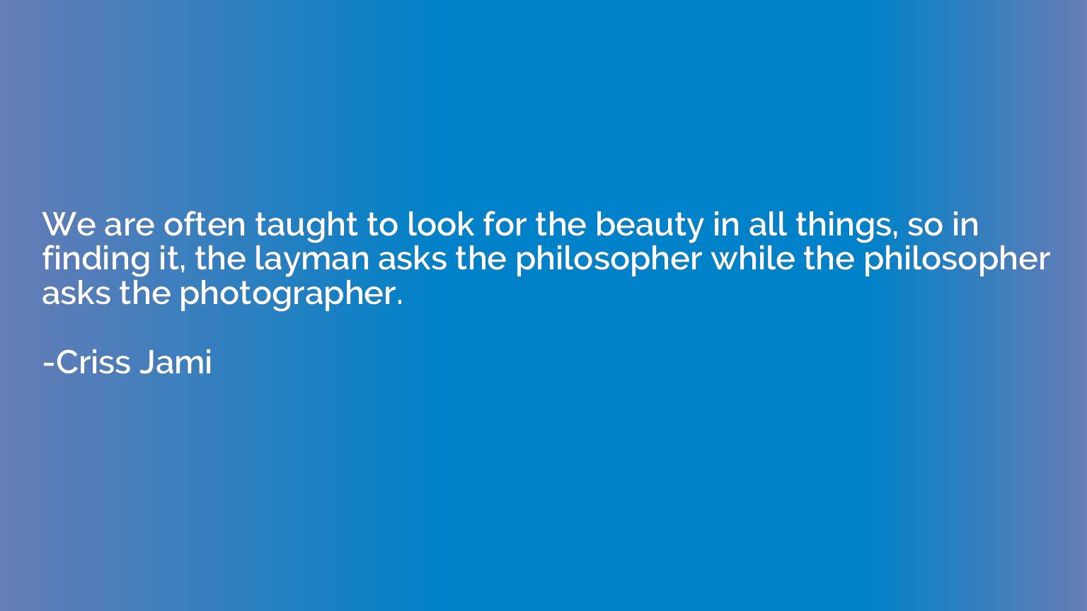 We are often taught to look for the beauty in all things, so