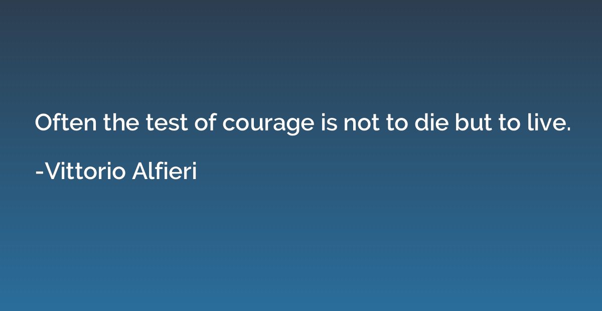 Often the test of courage is not to die but to live.