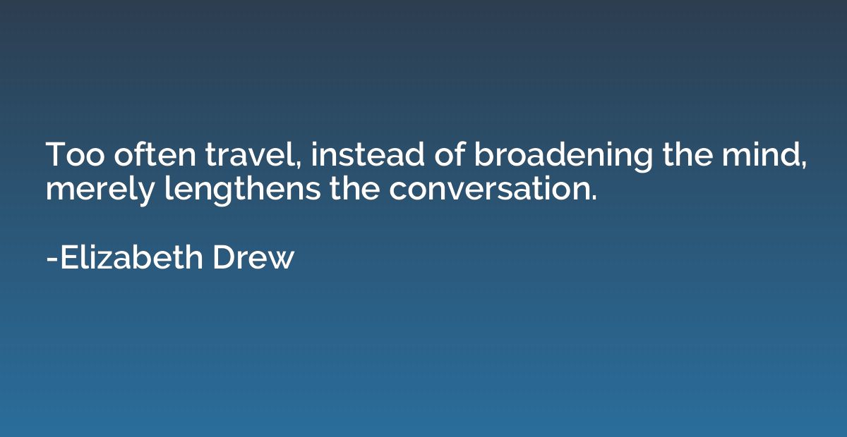 Too often travel, instead of broadening the mind, merely len
