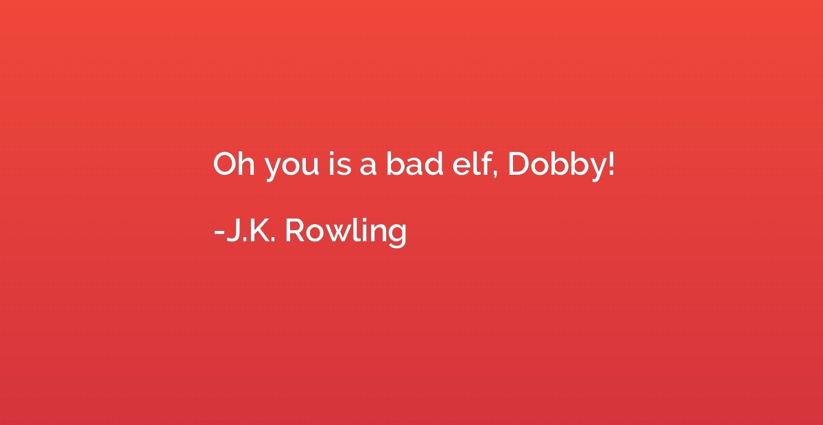 Oh you is a bad elf, Dobby!