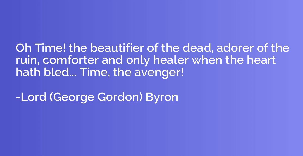 Oh Time! the beautifier of the dead, adorer of the ruin, com