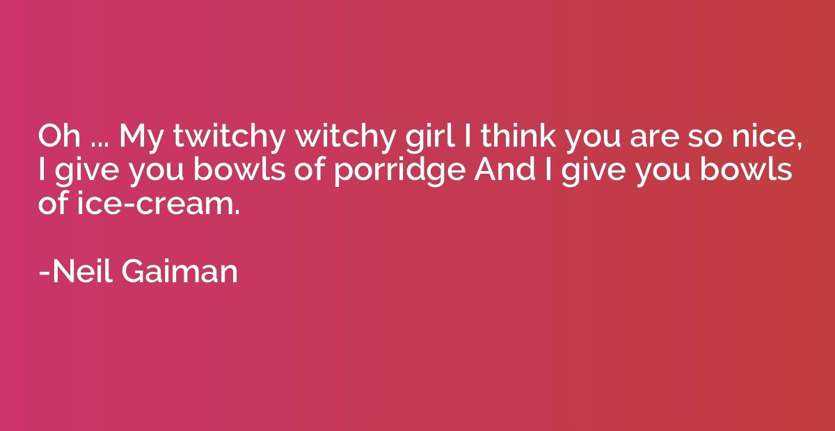 Oh ... My twitchy witchy girl I think you are so nice, I giv