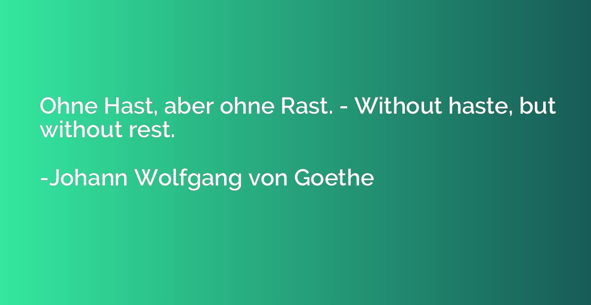 Ohne Hast, aber ohne Rast. - Without haste, but without rest