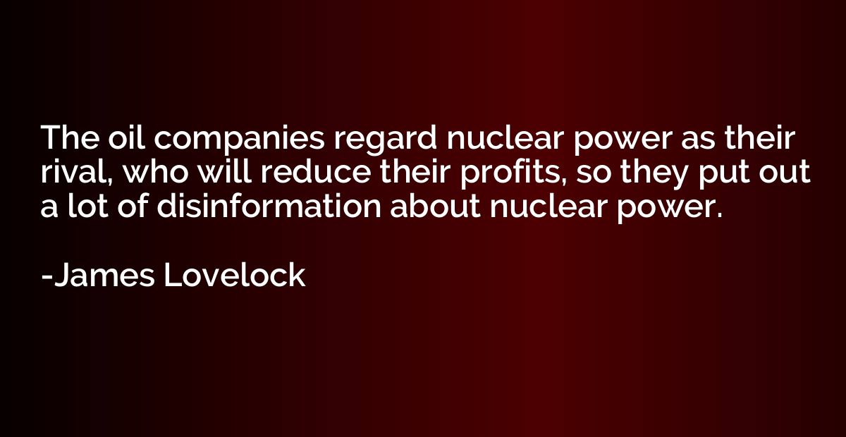 The oil companies regard nuclear power as their rival, who w