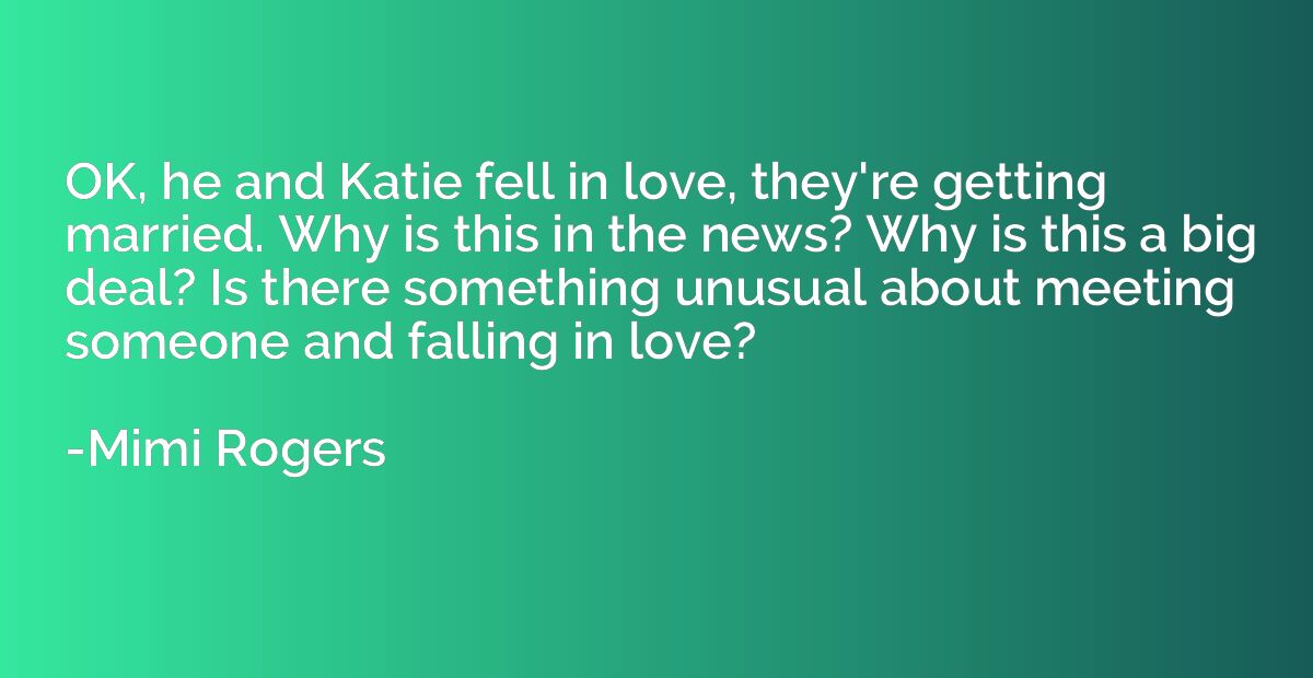 OK, he and Katie fell in love, they're getting married. Why 
