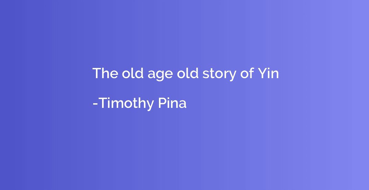 The old age old story of Yin