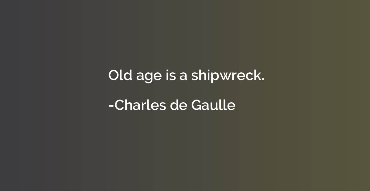 Old age is a shipwreck.