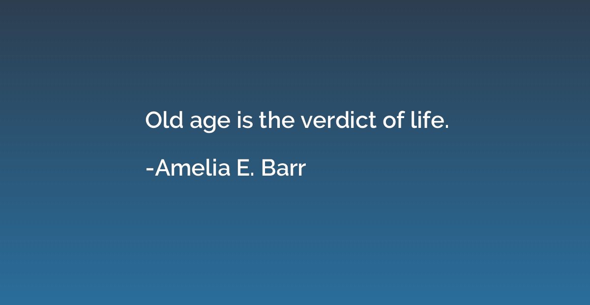 Old age is the verdict of life.
