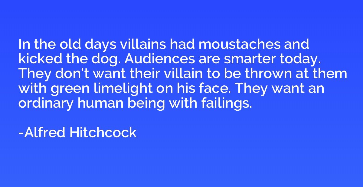 In the old days villains had moustaches and kicked the dog. 