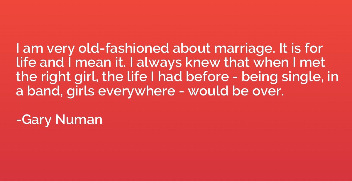 I am very old-fashioned about marriage. It is for life and I