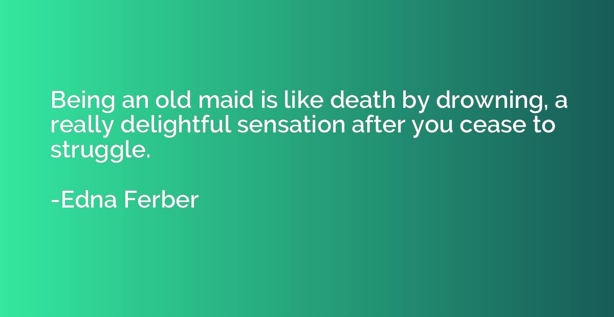 Being an old maid is like death by drowning, a really deligh