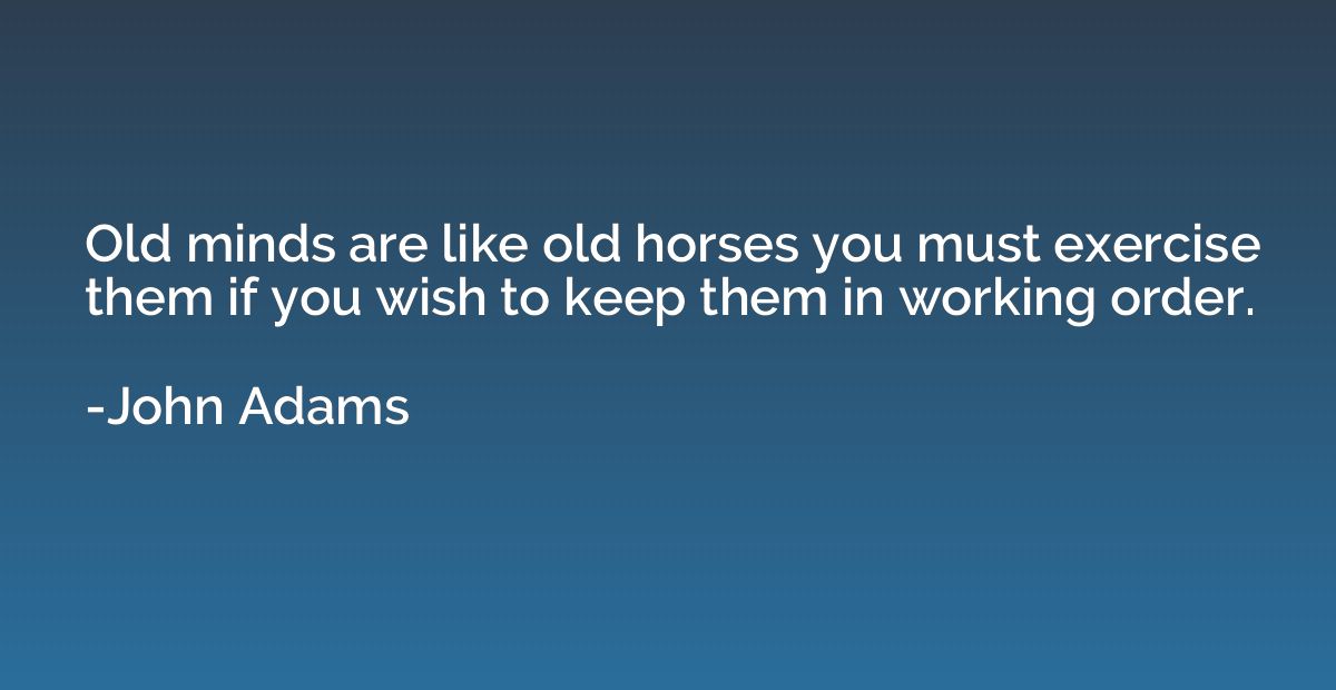 Old minds are like old horses you must exercise them if you 
