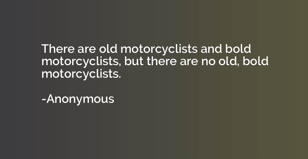 There are old motorcyclists and bold motorcyclists, but ther